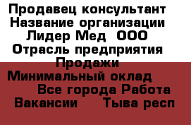 Продавец-консультант › Название организации ­ Лидер-Мед, ООО › Отрасль предприятия ­ Продажи › Минимальный оклад ­ 20 000 - Все города Работа » Вакансии   . Тыва респ.